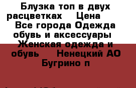 Блузка топ в двух расцветках  › Цена ­ 800 - Все города Одежда, обувь и аксессуары » Женская одежда и обувь   . Ненецкий АО,Бугрино п.